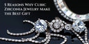 5 Reasons Why Cubic Zirconia Jewelry Make the Best Gift