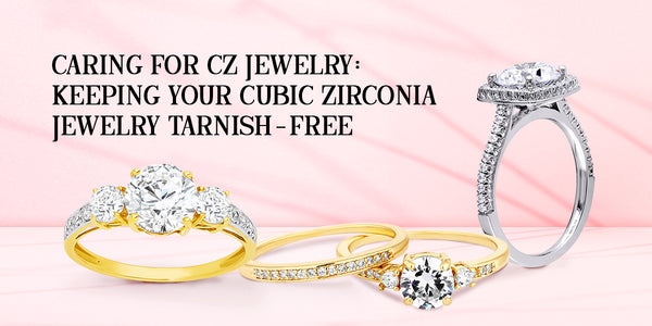 Caring for CZ Jewelry: Keeping Your Cubic Zirconia Jewelry Tarnish-Free