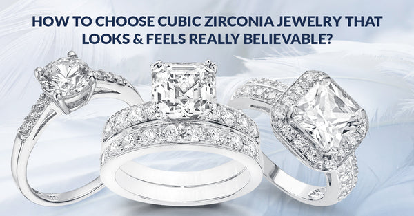 How To Choose Cubic Zirconia Jewelry That Looks & Feels Really Believable?